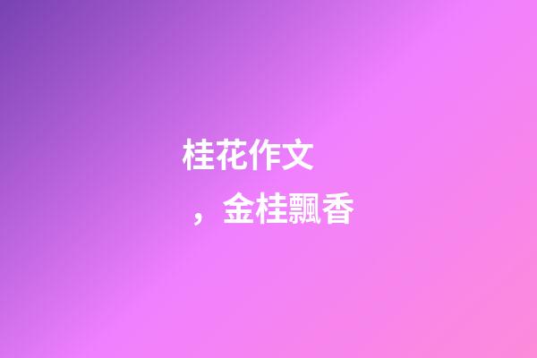 桂花作文，金桂飄香(散文)-第1張-觀點(diǎn)-玄機(jī)派